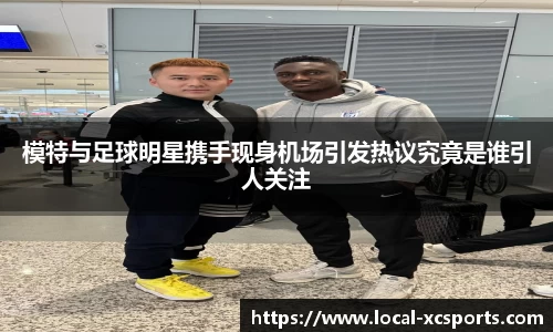 模特与足球明星携手现身机场引发热议究竟是谁引人关注